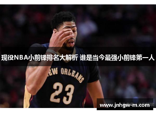 现役NBA小前锋排名大解析 谁是当今最强小前锋第一人