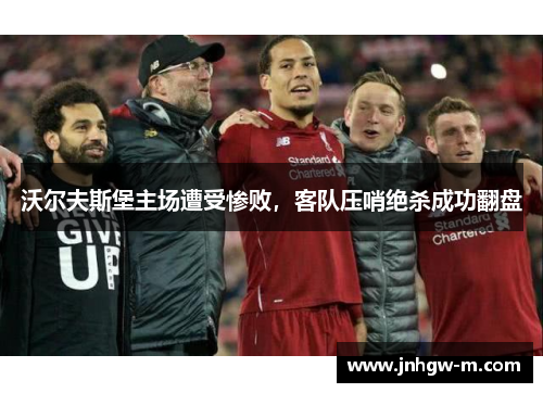 沃尔夫斯堡主场遭受惨败，客队压哨绝杀成功翻盘