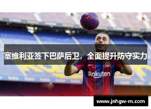 塞维利亚签下巴萨后卫，全面提升防守实力