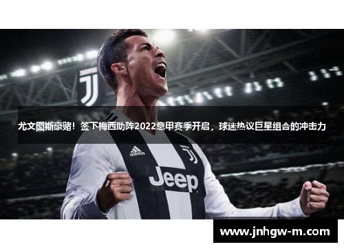 尤文图斯豪赌！签下梅西助阵2022意甲赛季开启，球迷热议巨星组合的冲击力