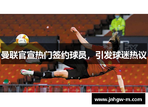 曼联官宣热门签约球员，引发球迷热议
