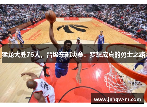 猛龙大胜76人，晋级东部决赛：梦想成真的勇士之路