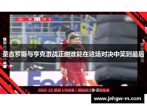 圣吉罗斯与亨克激战正酣谁能在这场对决中笑到最后