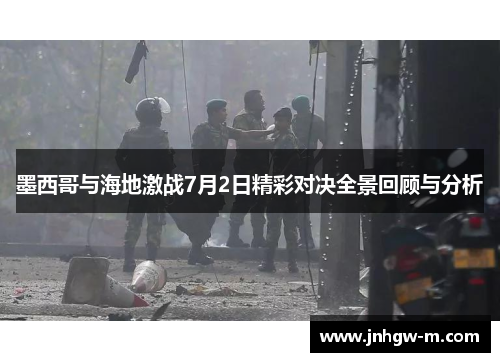 墨西哥与海地激战7月2日精彩对决全景回顾与分析