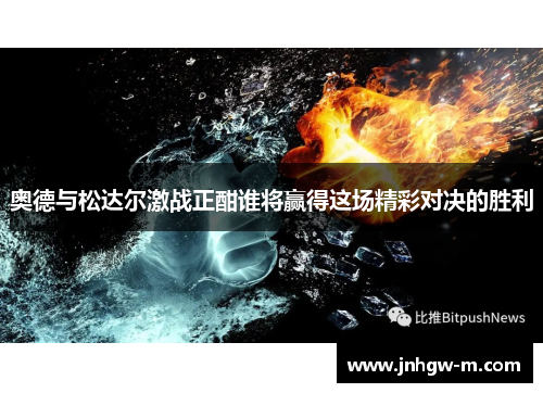 奥德与松达尔激战正酣谁将赢得这场精彩对决的胜利