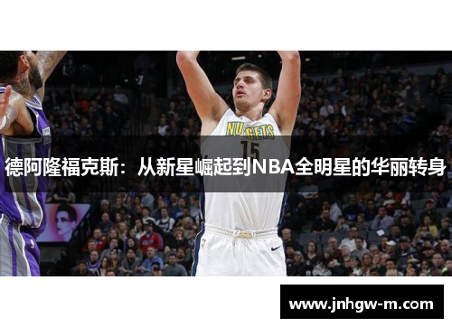 德阿隆福克斯：从新星崛起到NBA全明星的华丽转身