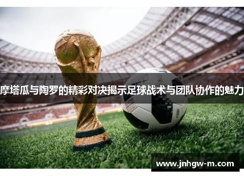 摩塔瓜与陶罗的精彩对决揭示足球战术与团队协作的魅力
