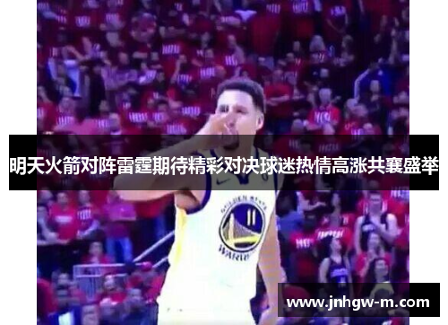 明天火箭对阵雷霆期待精彩对决球迷热情高涨共襄盛举