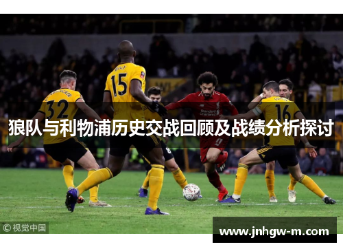 狼队与利物浦历史交战回顾及战绩分析探讨