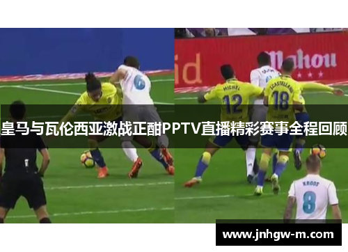 皇马与瓦伦西亚激战正酣PPTV直播精彩赛事全程回顾