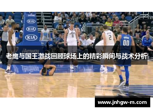 老鹰与国王激战回顾球场上的精彩瞬间与战术分析