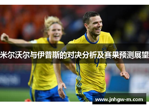 米尔沃尔与伊普斯的对决分析及赛果预测展望