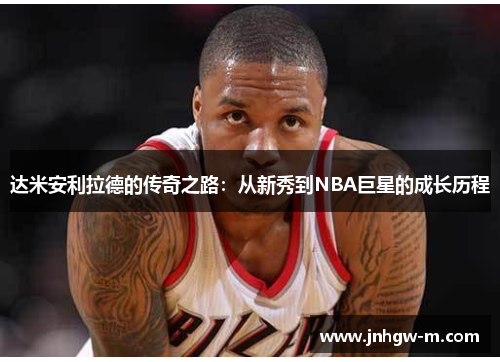 达米安利拉德的传奇之路：从新秀到NBA巨星的成长历程