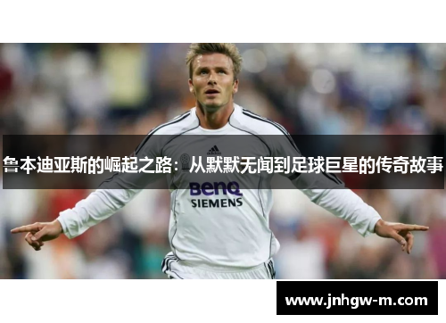 鲁本迪亚斯的崛起之路：从默默无闻到足球巨星的传奇故事