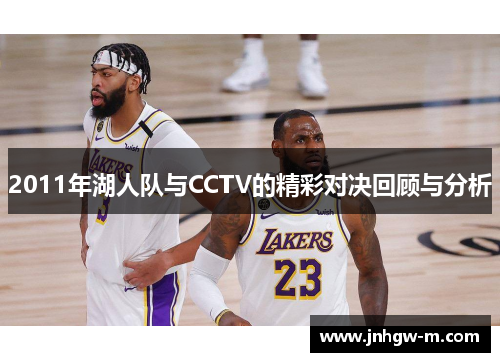 2011年湖人队与CCTV的精彩对决回顾与分析